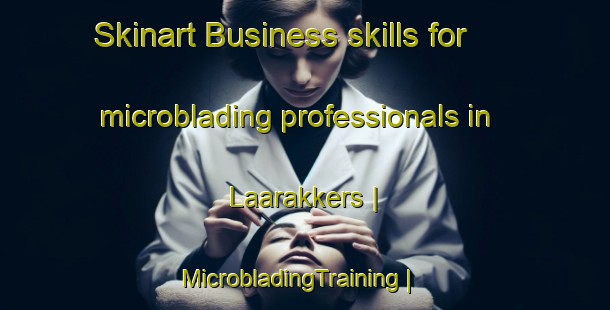 Skinart Business skills for microblading professionals in Laarakkers | MicrobladingTraining | MicrobladingClasses | SkinartTraining-Netherlands
